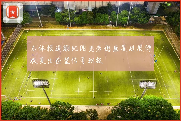 东体报道蒯纪闻克劳德康复进展傅欢复出在望信号积极