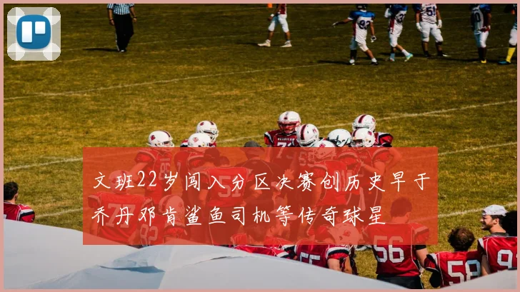 文班22岁闯入分区决赛创历史早于乔丹邓肯鲨鱼司机等传奇球星