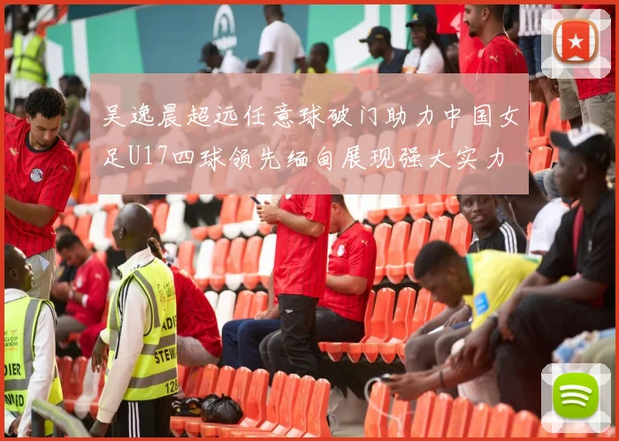 吴逸晨超远任意球破门助力中国女足U17四球领先缅甸展现强大实力
