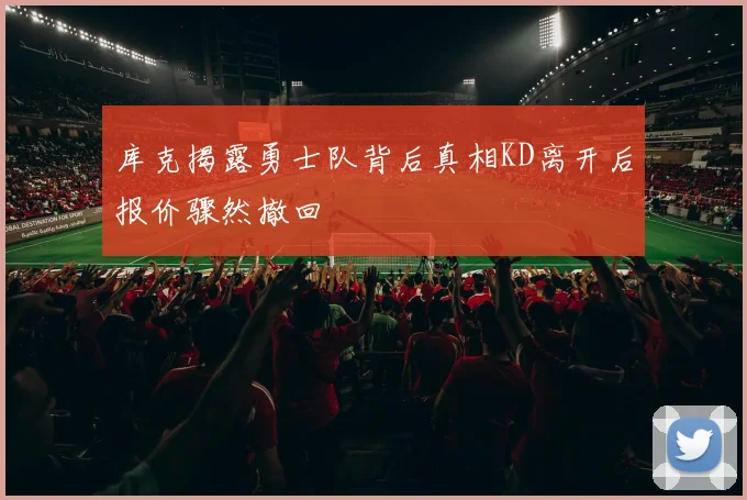 库克揭露勇士队背后真相KD离开后报价骤然撤回