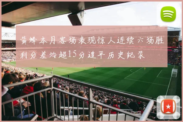 黄蜂本月客场表现惊人连续六场胜利分差均超15分追平历史纪录