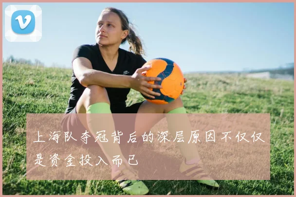 上海队夺冠背后的深层原因不仅仅是资金投入而已