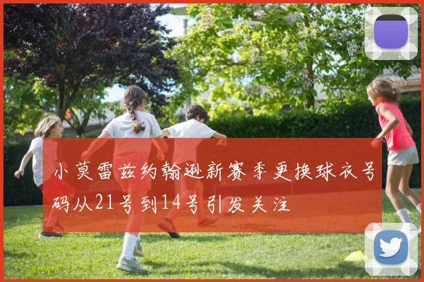 小莫雷兹约翰逊新赛季更换球衣号码从21号到14号引发关注