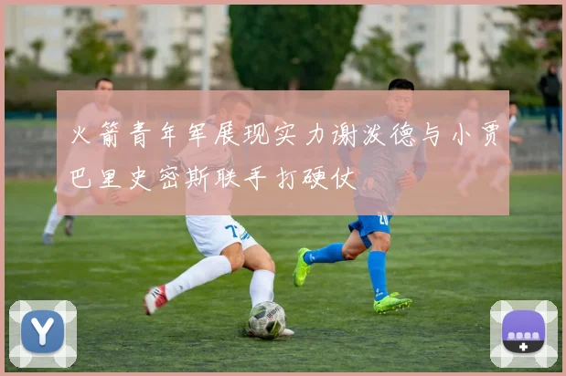 火箭青年军展现实力谢泼德与小贾巴里史密斯联手打硬仗