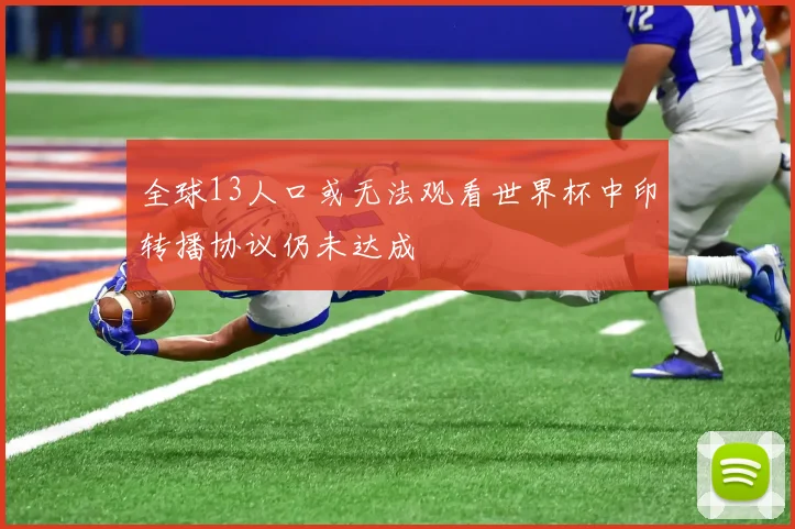 全球13人口或无法观看世界杯中印转播协议仍未达成