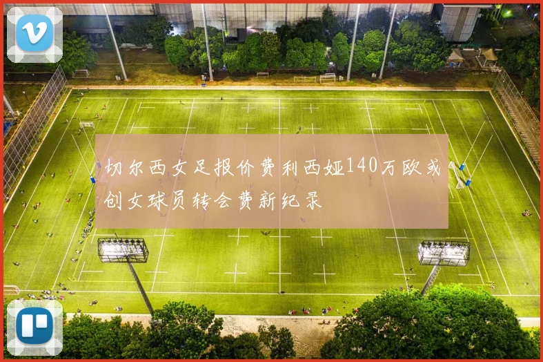 切尔西女足报价费利西娅140万欧或创女球员转会费新纪录