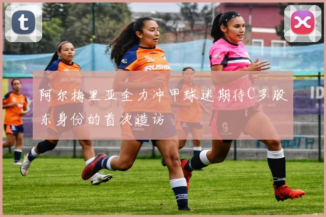 阿尔梅里亚全力冲甲球迷期待C罗股东身份的首次造访