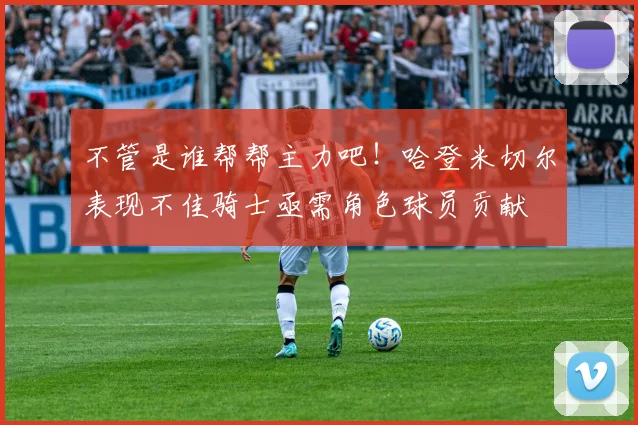 不管是谁帮帮主力吧！哈登米切尔表现不佳骑士亟需角色球员贡献