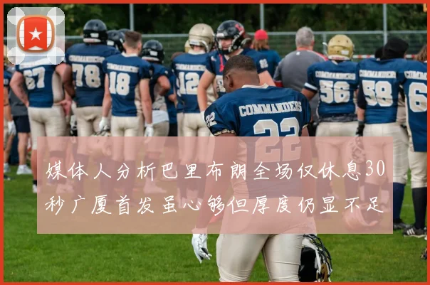 媒体人分析巴里布朗全场仅休息30秒广厦首发虽心够但厚度仍显不足